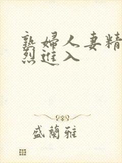 熟妇人妻精品猛烈进入