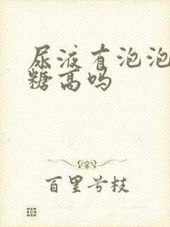 尿液有泡泡是血糖高吗