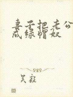 妻子把老公调教成绿帽奴