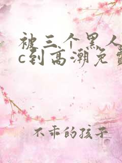 被三个黑人狂躁c到高潮免费看