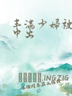 丰满少妇被黑人中出