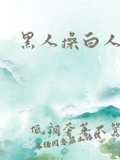 黑人操白人毛片