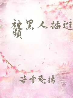 被黑人插进去视频