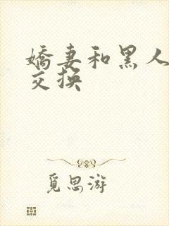 娇妻和黑人老外交换