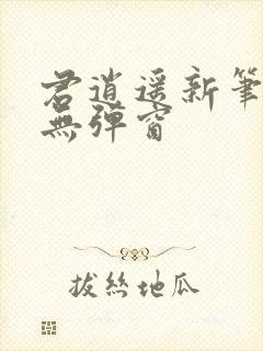 君逍遥新笔趣阁无弹窗