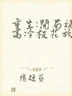 重生:开局逮到高冷校花放学偷窃听小说