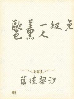 欧美一级免费黄色黑人