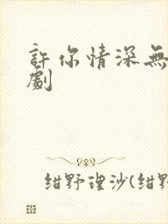 许你情深无恙短剧