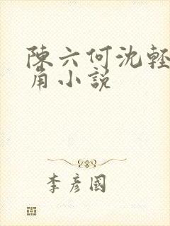 陈六何沈轻舞主角小说