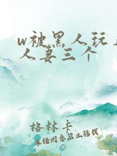 w被黑人玩弄的人妻三个
