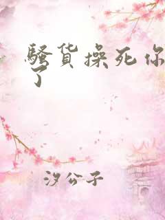 骚货操死你爽死了