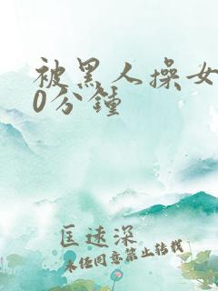 被黑人操女人30分钟