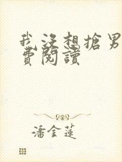 我没想抢男主免费阅读