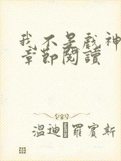 我不是戏神最新章节阅读