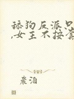 舔狗反派只想苟,女主不按套路