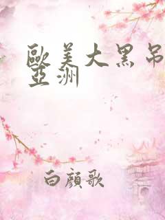 欧美大黑吊爆操亚洲