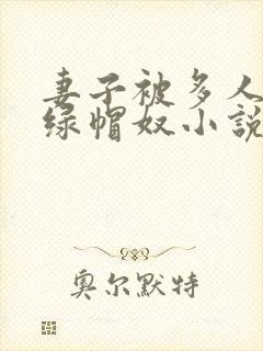 妻子被多人干的绿帽奴小说