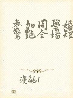 参加同学婚礼我惊艳全场短剧