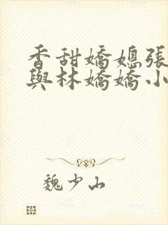 香甜娇媳张国扬与林娇娇小说阅读