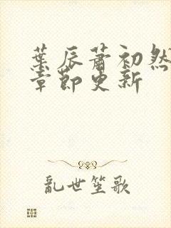 叶辰萧初然最新章节更新