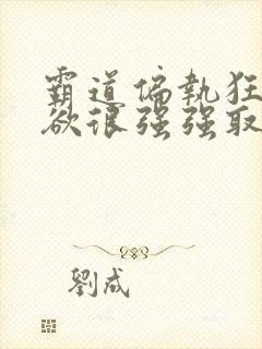 霸道偏执狂占有欲很强强取豪夺