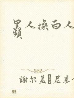 黑人操白人逼视频