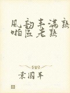 风韵丰满熟妇啪啪区老熟