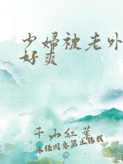 少妇被老外躁得好爽