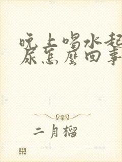 晚上喝水起夜多尿怎么回事