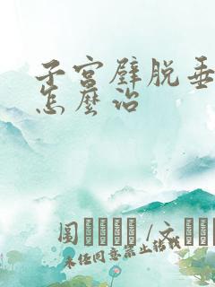 子宫壁脱垂漏尿怎么治