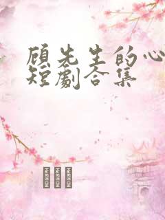 顾先生的心尖宠短剧合集