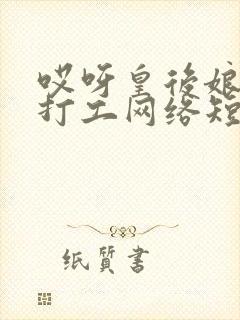 哎呀皇后娘娘来打工网络短剧