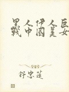 黑人伊人巨茎大战中国美女