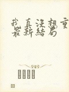 我真没想重生啊最新结局