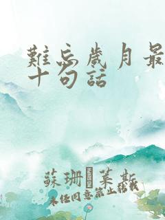 难忘岁月最经典十句话