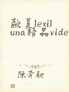 欧美lexiluna精品videossex