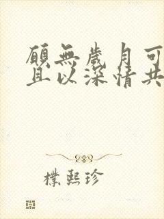 愿无岁月可回首且以深情共余生