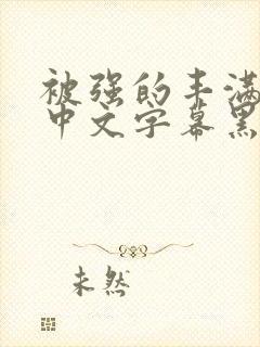 被强的丰满人妻中文字幕黑人