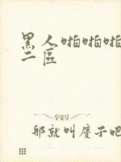 黑人啪啪啪一区二区