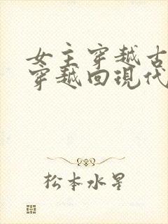 女主穿越古代又穿越回现代的小说