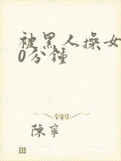 被黑人操女人30分钟