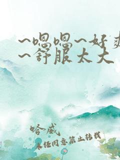 ~嗯嗯~好爽啊~舒服太大了男男