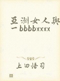 亚洲女人与黑人一bbbbxxxx