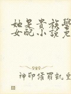 她是贵族学院的女配小说免费阅读