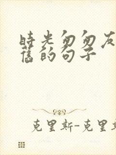 时光匆匆友谊依旧的句子