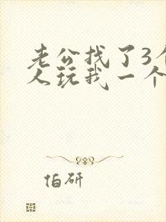 老公找了3个黑人玩我一个