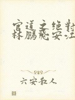 官道之绝对权力林鹏飞安江小说电子书