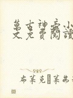 万古神帝小说全文免费阅读无弹窗