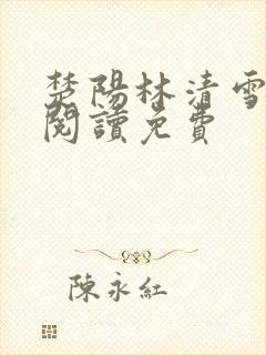楚阳林清雪全文阅读免费