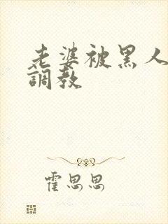 老婆被黑人教练调教